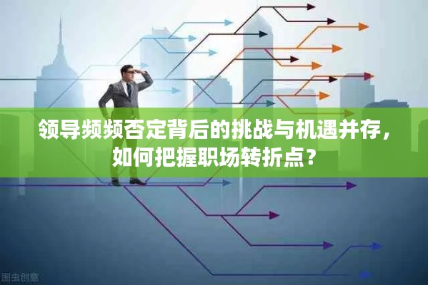 领导频频否定背后的挑战与机遇并存，如何把握职场转折点？
