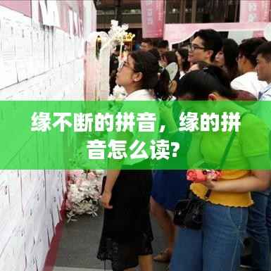 缘不断的拼音,缘的拼音怎么读?