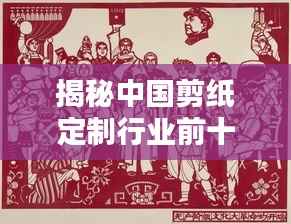 揭秘中国剪纸定制行业前十名厂家排名及深度解析！