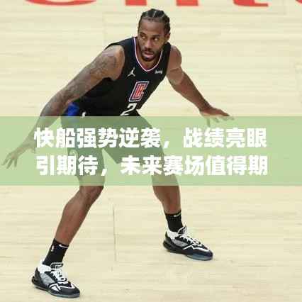 快船强势逆袭，战绩亮眼引期待，未来赛场值得期待