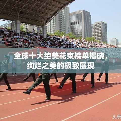 全球十大绝美花束榜单揭晓,绚烂之美的极致展现