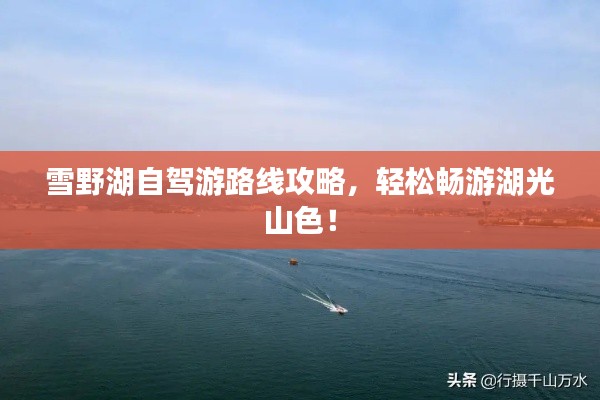 雪野湖自驾游路线攻略,轻松畅游湖光山色!