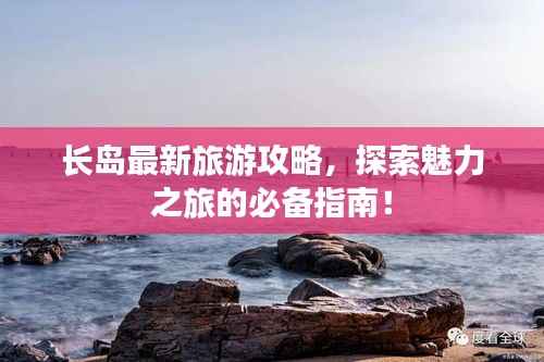 长岛最新旅游攻略,探索魅力之旅的必备指南!