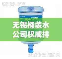 无锡桶装水公司权威排名榜单揭晓！