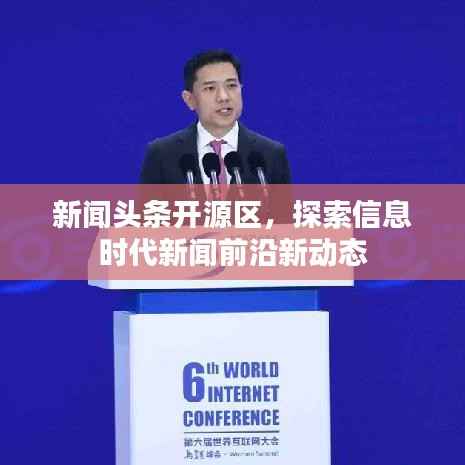 新闻头条开源区,探索信息时代新闻前沿新动态