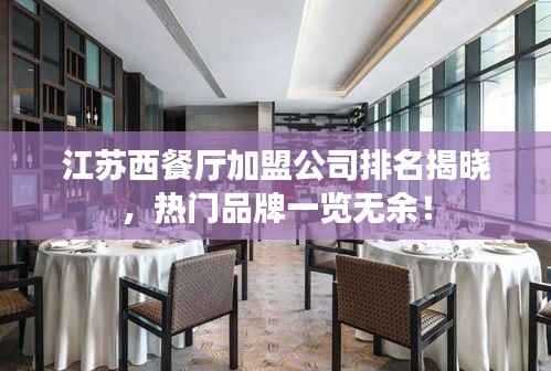 江苏西餐厅加盟公司排名揭晓,热门品牌一览无余!