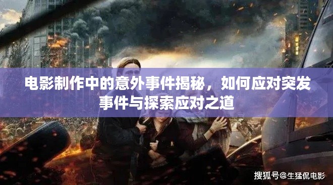 电影制作中的意外事件揭秘，如何应对突发事件与探索应对之道
